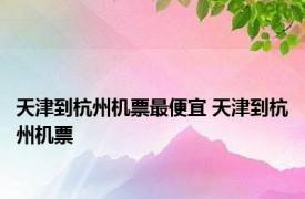 天津到杭州机票最便宜 天津到杭州机票 