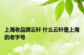 上海老品牌云轩 什么云轩是上海的老字号