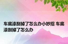 车底漆刮掉了怎么办小妙招 车底漆刮掉了怎么办