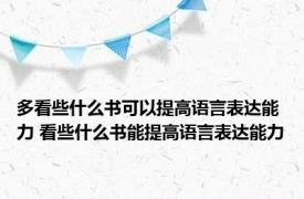 多看些什么书可以提高语言表达能力 看些什么书能提高语言表达能力