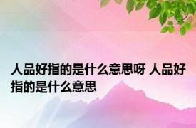 人品好指的是什么意思呀 人品好指的是什么意思