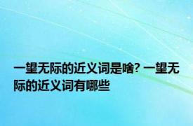 一望无际的近义词是啥? 一望无际的近义词有哪些