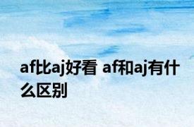 af比aj好看 af和aj有什么区别