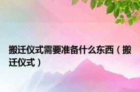 搬迁仪式需要准备什么东西（搬迁仪式）