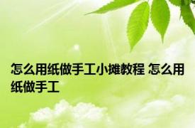 怎么用纸做手工小摊教程 怎么用纸做手工