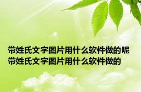 带姓氏文字图片用什么软件做的呢 带姓氏文字图片用什么软件做的