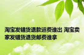 淘宝发错货退款运费谁出 淘宝卖家发错货退货邮费谁拿