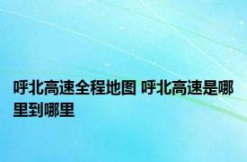 呼北高速全程地图 呼北高速是哪里到哪里