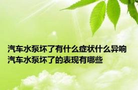 汽车水泵坏了有什么症状什么异响 汽车水泵坏了的表现有哪些