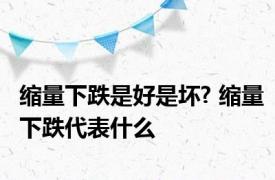 缩量下跌是好是坏? 缩量下跌代表什么