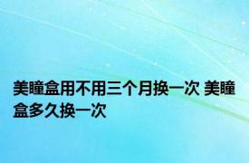 美瞳盒用不用三个月换一次 美瞳盒多久换一次