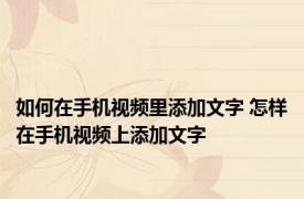 如何在手机视频里添加文字 怎样在手机视频上添加文字