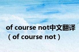 of course not中文翻译（of course not）