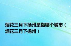 烟花三月下扬州是指哪个城市（烟花三月下扬州）