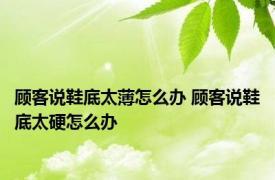 顾客说鞋底太薄怎么办 顾客说鞋底太硬怎么办