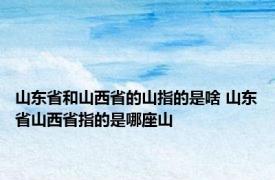 山东省和山西省的山指的是啥 山东省山西省指的是哪座山