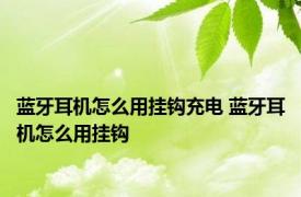 蓝牙耳机怎么用挂钩充电 蓝牙耳机怎么用挂钩