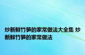 炒新鲜竹笋的家常做法大全集 炒新鲜竹笋的家常做法