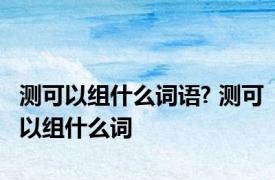 测可以组什么词语? 测可以组什么词