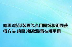 暗黑3炼狱装置怎么用图纸和钥匙获得方法 暗黑3炼狱装置在哪里用