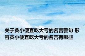 关于贪小便宜吃大亏的名言警句 形容贪小便宜吃大亏的名言有哪些