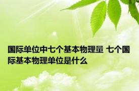 国际单位中七个基本物理量 七个国际基本物理单位是什么