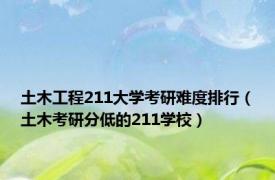 土木工程211大学考研难度排行（土木考研分低的211学校）