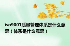 iso9001质量管理体系是什么意思（体系是什么意思）