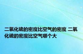 二氧化硫的密度比空气的密度 二氧化硫的密度比空气哪个大