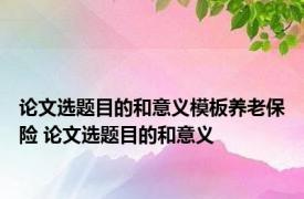 论文选题目的和意义模板养老保险 论文选题目的和意义