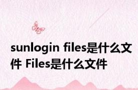 sunlogin files是什么文件 Files是什么文件