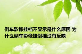 倒车影像挂档不显示是什么原因 为什么倒车影像挂倒档没有反映