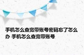 手机怎么查宽带账号密码忘了怎么办 手机怎么查宽带账号