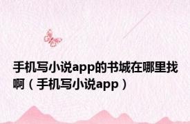 手机写小说app的书城在哪里找啊（手机写小说app）