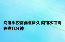 肉馅水饺需要煮多久 肉馅水饺需要煮几分钟