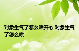 对象生气了怎么哄开心 对象生气了怎么哄 