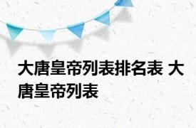 大唐皇帝列表排名表 大唐皇帝列表