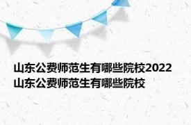 山东公费师范生有哪些院校2022 山东公费师范生有哪些院校