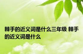 棘手的近义词是什么三年级 棘手的近义词是什么