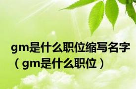 gm是什么职位缩写名字（gm是什么职位）