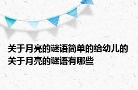 关于月亮的谜语简单的给幼儿的 关于月亮的谜语有哪些