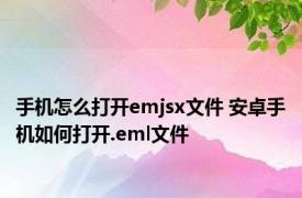 手机怎么打开emjsx文件 安卓手机如何打开.eml文件