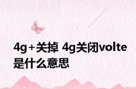 4g+关掉 4g关闭volte是什么意思