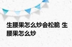 生腰果怎么炒会松脆 生腰果怎么炒