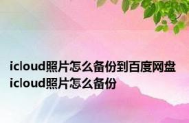 icloud照片怎么备份到百度网盘 icloud照片怎么备份