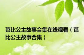 芭比公主故事合集在线观看（芭比公主故事合集）