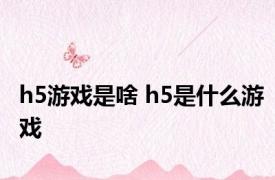 h5游戏是啥 h5是什么游戏