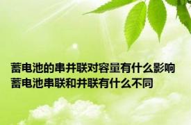 蓄电池的串并联对容量有什么影响 蓄电池串联和并联有什么不同