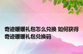 奇迹暖暖礼包怎么兑换 如何获得奇迹暖暖礼包兑换码