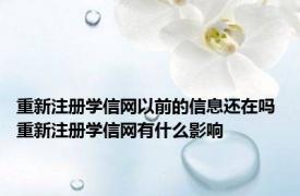 重新注册学信网以前的信息还在吗 重新注册学信网有什么影响